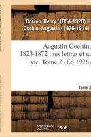 Augustin Cochin, 1823-1872: Ses Lettres Et Sa Vie. Tome 2 2329080417 Book Cover