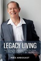 Legacy Living: How To Enjoy Your Retirement, Protect Your Assets And Stay Physically Fit During Your Later Years 1983431869 Book Cover