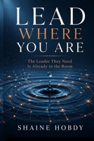 Lead Where You Are: The Leader They Need Is Already in the Room B0HFM38BV2 Book Cover