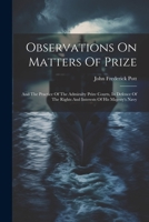 Observations On Matters Of Prize: And The Practice Of The Admiralty Prize Courts, In Defence Of The Rights And Interests Of His Majesty's Navy 1021527394 Book Cover