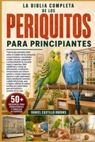LA BIBLIA COMPLETA DE LOS PERIQUITOS PARA PRINCIPIANTES: Todo lo que necesitas saber sobre el cuidado de los periquitos: características, temperamento ... perchas, juguet... (Spanish Edition) B0HDKDQQN3 Book Cover