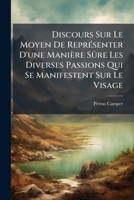 Discours Sur Le Moyen De Représenter D'une Manière Sûre Les Diverses Passions Qui Se Manifestent Sur Le Visage: Sur L'étonnante Conformité Qui Existe ... Enfin Sur Le Beau Physique 1246180987 Book Cover