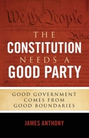 The Constitution Needs a Good Party: Good Government Comes from Good Boundaries 1948177013 Book Cover