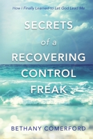 Secrets of a Recovering Control Freak: How I Finally Learned to Let God Lead Me 1988675561 Book Cover