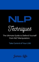 NLP Techniques: The Ultimate Guide to Defend Yourself from NLP Manipulation. Take Control of Your Life! 1802945962 Book Cover