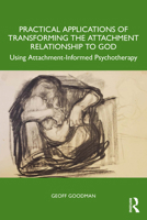 Practical Applications of Transforming the Attachment Relationship to God: Using Attachment-Informed Psychotherapy 1032944099 Book Cover