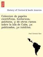 Colección Póstuma De Papeles Científicos, Históricos, Políticos Y De Otros Ramos Sobre La Isla De Cuba, Ya Publicados, Ya Inéditos 1249012090 Book Cover