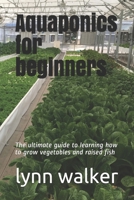 Aquaponics for beginners: The ultimate guide to learning how to grow vegetables and raised fish B08GDQVX82 Book Cover
