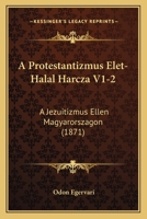 A Protestantizmus Elet-Halal Harcza V1-2: A Jezuitizmus Ellen Magyarorszagon (1871) 1160764492 Book Cover