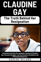 CLAUDINE GAY: The Truth Behind Her Resignation: A Deep Dive into the Life, Academic Journey of Claudine Gay, Personal Struggles, and the Dramatic Unfolding of Her Professional Departure B0CRH3WGGP Book Cover
