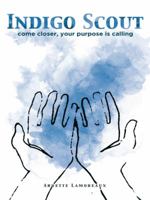 Indigo Scout: Come Closer, Your Purpose Is Calling 1452520976 Book Cover