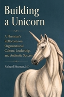 Building a Unicorn: A Physician's Reflections on Organizational Culture, Leadership, and Authentic Success: A Physician's Reflections on Organizational Culture, Leadership, and Authentic Success B0H4X9YQ1P Book Cover
