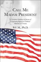 Call Me Madam President: A Narrative Outlining the Journey of Confronting Repressed Childhood Memories & Trauma 1606728768 Book Cover