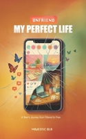 Unfriend My Perfect Life: A Teen's Journey from Filtered to Free B0FS6TVFQG Book Cover