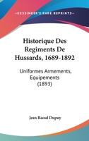 Historique Des Regiments De Hussards, 1689-1892: Uniformes Armements, Equipements (1893) 1160121362 Book Cover