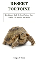 Desert Tortoise: The Ultimate Guide On Desert Tortoise Care, Feeding, Diet, Housing And Health B08W3MCG5V Book Cover