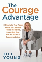 The Courage Advantage: 3 Mindsets Your Team Needs to Cultivate Fierce Discipline, Incredible Fun, and a Culture of Experimentation (The Advantage Series) 1647462819 Book Cover