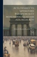 Acta Henrici Vii Imperatoris Romanorum Et Monumenta Quaedam Alia Medii Aevi; Volume 1 1022547186 Book Cover