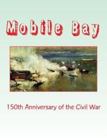 Mobile Bay: 150th Anniversary of the Civil War: A Pictorial Review of Action of Mobile Bay at Fort Blakely, Fort Gaines, Fort Morgan, Fort Powell and Spanish Fort 1500128627 Book Cover