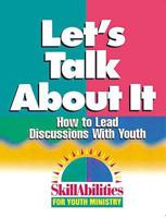 Let's Talk about It: How to Lead Discussions with Youth (Skillabilities for Youth Ministry Series) 0687062306 Book Cover