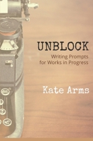 Unblock: Writing Prompts for Works in Progress 1999430220 Book Cover