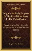 Origin And Early Progress Of The Republican Party In The United States: Together With The History Of Its Formation In Massachusetts (1879) 3337659470 Book Cover