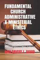 Fundamental Church Administrative & Ministerial Ethics: For Church Leaders, Committees, Workers, Administrators & Bible Colleges Etc) 1092202048 Book Cover