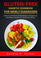 Gluten-Free Diabetic Cookbook for Newly Diagnosed: Delicious and Nutrient-Packed Recipes to Manage Your Blood Sugar and Embrace a Gluten-Free Lifestyl B0CVF362FS Book Cover