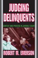 Judging Delinquents: Context and Process in Juvenile Court 0202361632 Book Cover