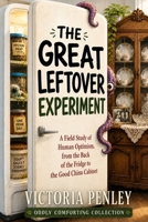 The Great Leftover Experiment: A Field Study of Human Optimism, from the Back of the Fridge to the Good China Cabinet (Oddly Comforting Collection) 1971604216 Book Cover