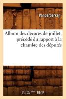 Album Des Decores de Juillet, Contenant Les Noms Des Decores de Juillet, Precede Du Rapport a la Chambre Des Deputes Sur Les Recompenses Nationales 2012522262 Book Cover