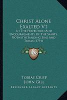 Christ Alone Exalted V1: In The Perfection And Encouragments Of The Saints, Notwithstanding Sins And Trials 1165951347 Book Cover