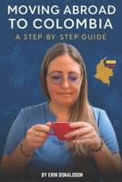 The Expat Guide to Moving Abroad to Colombia: A Step by Step Guide B0G64DGNTF Book Cover