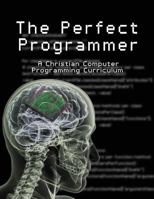 The Perfect Programmer: A Christian Computer Programming Curriculum 0992487536 Book Cover