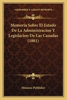 Memoria Sobre El Estado De La Administracion Y Legislacion De Las Canadas (1881) 1160191336 Book Cover