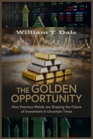 The Golden Opportunity: How Precious Metals are Shaping the Future of Investment in Uncertain Times B0FD8K81BH Book Cover