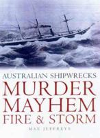 Murder, Mayhem, Fire, & Storm: Australian Shipwrecks 1864364459 Book Cover