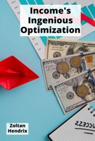 Income's Ingenious Optimization: Effective ways to minimize tax burdens and maximize earnings through proven legal planning strategies B0F229HWP6 Book Cover