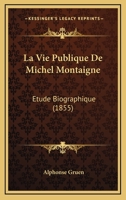 La Vie Publique de Michel Montaigne: �tude Biographique (Classic Reprint) 1117917258 Book Cover