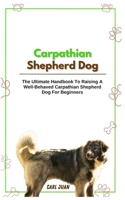 Carpathian Shepherd Dog: The Ultimate Handbook To Raising A Well-Behaved Carpathian Shepherd Dog For Beginners B0CQQY13SC Book Cover
