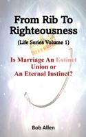 From Rib To Righteousness: Is Marriage An Extinct Union or Eternal Instincts? 150247638X Book Cover