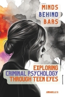 Minds Behind Bars: Exploring Criminal Psychology Through Teen Eyes B0CW3BC6VV Book Cover