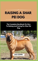RAISING A SHAR PEI DOG: The Complete Handbook On How To Raising And Caring For Shar Pei Dog B0CS9ZL7FW Book Cover