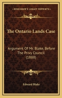 The Ontario Lands Case: Argument Of Mr. Blake, Before The Privy Council 1165887177 Book Cover