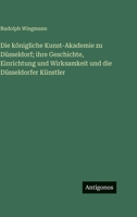 Die königliche Kunst-Akademie zu Düsseldorf; ihre Geschichte, Einrichtung und Wirksamkeit und die Düsseldorfer Künstler 3563982988 Book Cover