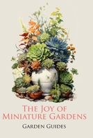 The Joy of Miniature Gardens: A Comprehensive (and Fun!) Guide to Small-Scale Planting B0CHKY6837 Book Cover