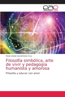 Filosofía simbólica, arte de vivir y pedagogía humanista y amorosa: Filosofía y educar con amor 6203875120 Book Cover