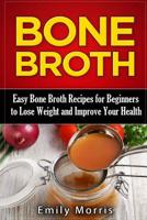 Bone Broth: Easy Bone Broth Recipes for Beginners to Lose Weight and Improve Your Health 1523387718 Book Cover
