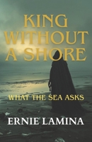 "King Without a Shore": "What the Sea Asks" B0GY9MZ9XW Book Cover