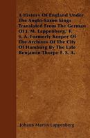 A History of England Under the Anglo-Saxon Kings, [by] M. Lappenberg / Translated From the German by Benjamin Thorpe. New Ed., Rev. by E.C. Otté 1018850090 Book Cover